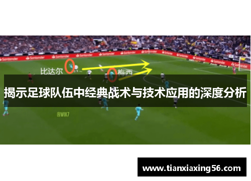 揭示足球队伍中经典战术与技术应用的深度分析