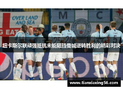 纽卡斯尔联顽强抵抗未能阻挡曼城逆转胜利的精彩对决