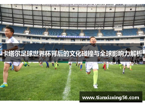 卡塔尔足球世界杯背后的文化碰撞与全球影响力解析