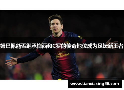 姆巴佩能否继承梅西和C罗的传奇地位成为足坛新王者