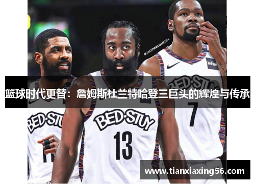 篮球时代更替：詹姆斯杜兰特哈登三巨头的辉煌与传承
