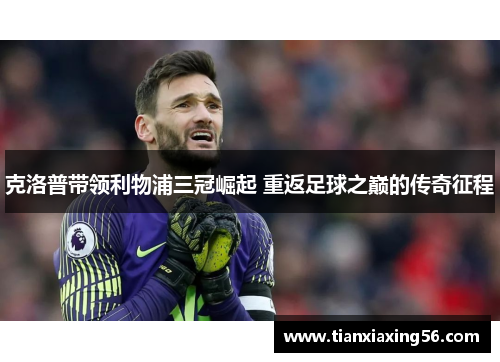 克洛普带领利物浦三冠崛起 重返足球之巅的传奇征程