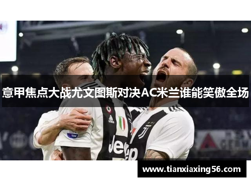 意甲焦点大战尤文图斯对决AC米兰谁能笑傲全场