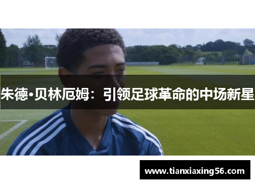 朱德·贝林厄姆：引领足球革命的中场新星