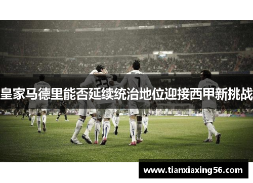 皇家马德里能否延续统治地位迎接西甲新挑战