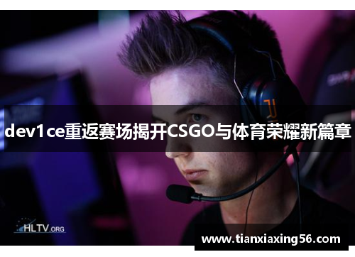 dev1ce重返赛场揭开CSGO与体育荣耀新篇章