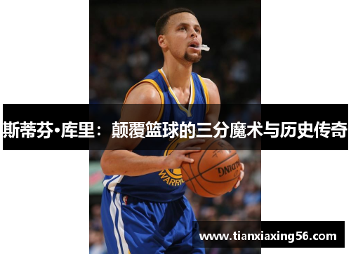 斯蒂芬·库里：颠覆篮球的三分魔术与历史传奇