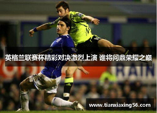 英格兰联赛杯精彩对决激烈上演 谁将问鼎荣耀之巅
