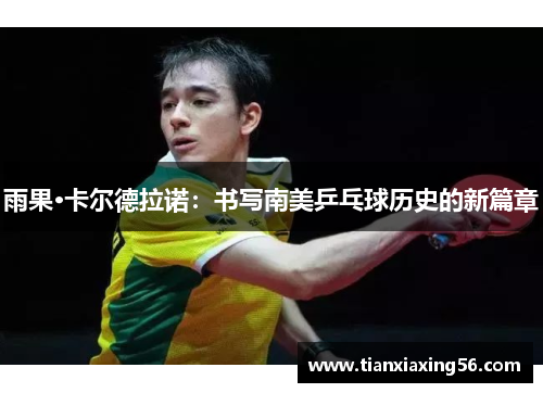 雨果·卡尔德拉诺：书写南美乒乓球历史的新篇章