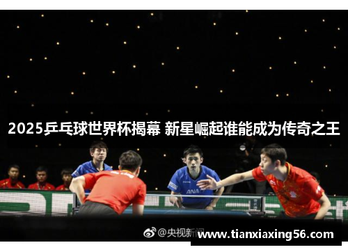 2025乒乓球世界杯揭幕 新星崛起谁能成为传奇之王