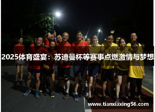 2025体育盛宴：苏迪曼杯等赛事点燃激情与梦想