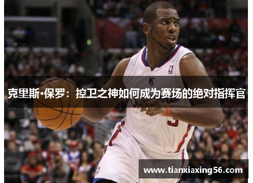 克里斯·保罗：控卫之神如何成为赛场的绝对指挥官