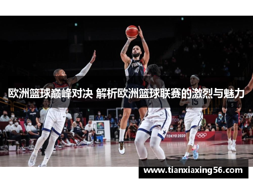 欧洲篮球巅峰对决 解析欧洲篮球联赛的激烈与魅力