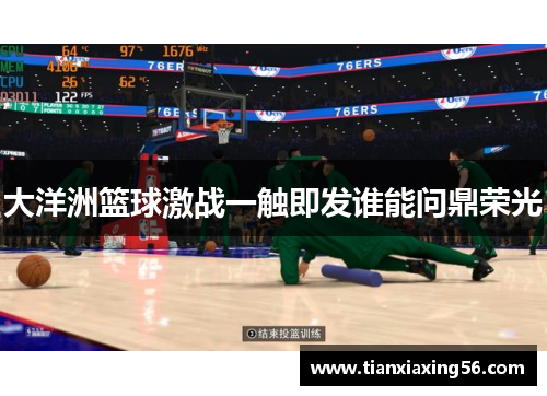 大洋洲篮球激战一触即发谁能问鼎荣光