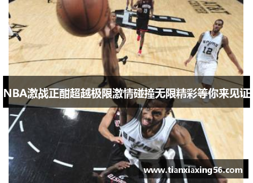 NBA激战正酣超越极限激情碰撞无限精彩等你来见证