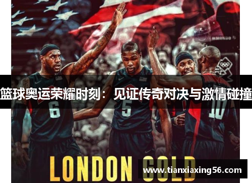 篮球奥运荣耀时刻：见证传奇对决与激情碰撞