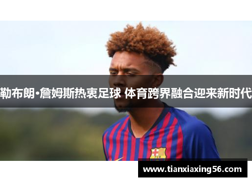 勒布朗·詹姆斯热衷足球 体育跨界融合迎来新时代