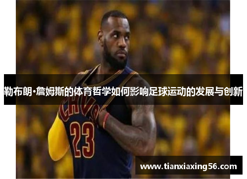 勒布朗·詹姆斯的体育哲学如何影响足球运动的发展与创新