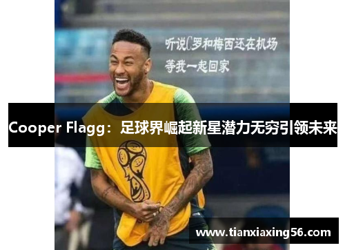 Cooper Flagg：足球界崛起新星潜力无穷引领未来