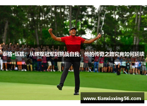 泰格·伍兹：从辉煌冠军到挑战自我，他的传奇之路究竟如何延续