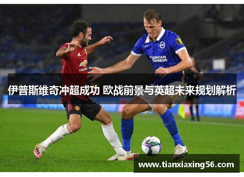 伊普斯维奇冲超成功 欧战前景与英超未来规划解析