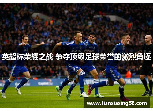 英超杯荣耀之战 争夺顶级足球荣誉的激烈角逐