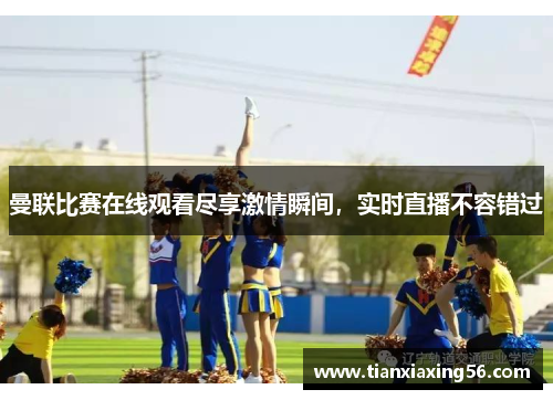 曼联比赛在线观看尽享激情瞬间，实时直播不容错过