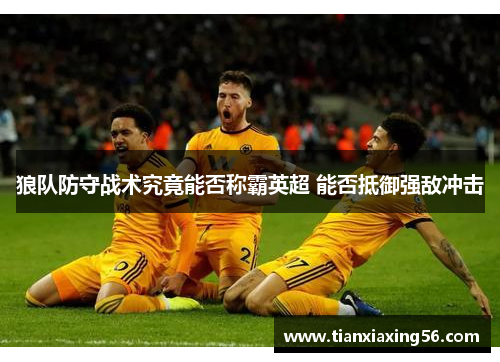 狼队防守战术究竟能否称霸英超 能否抵御强敌冲击