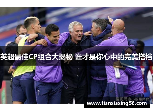英超最佳CP组合大揭秘 谁才是你心中的完美搭档