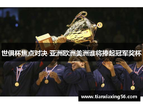 世俱杯焦点对决 亚洲欧洲美洲谁将捧起冠军奖杯