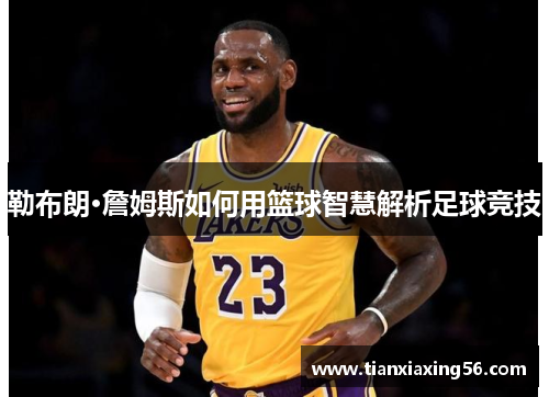 勒布朗·詹姆斯如何用篮球智慧解析足球竞技
